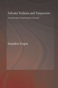 Advaita Vedanta and Vaisnavism (The Philosophy of Madhusudana Sarasvati) by Sanjukta Gupta, 9780415864602
