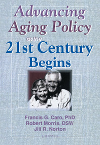 Advancing Aging Policy as the 21st Century Begins - 9780789010339 by Francis G Caro, Jill Norton, Robert Morris *Deceased*, 9780789010339