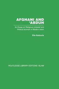 Afghani and 'Abduh (An Essay on Religious Unbelief and Political Activism in Modern Islam) by Elie Kedourie, 9780415845908