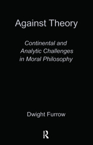 Against Theory (Continental and Analytic Challenges in Moral Philosophy) by Dwight Furrow, 9780415910804