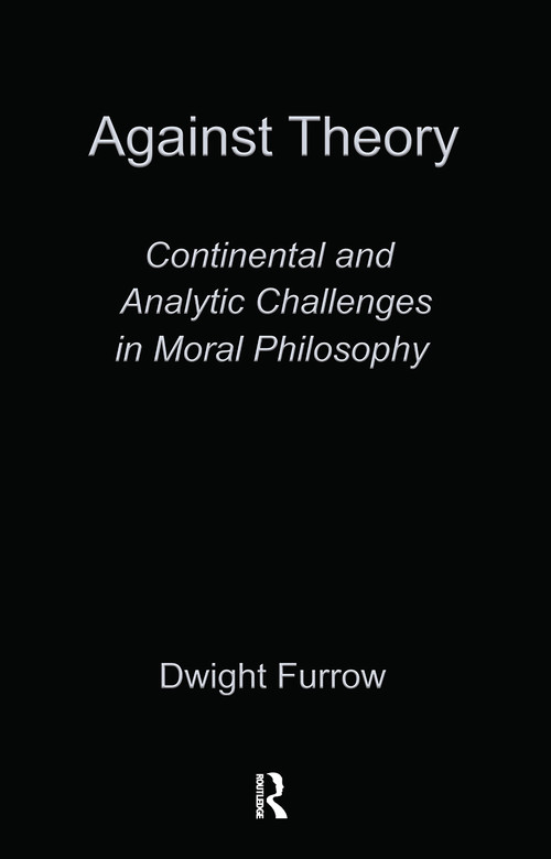 Against Theory (Continental and Analytic Challenges in Moral Philosophy) by Dwight Furrow, 9780415910804