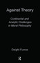 Against Theory (Continental and Analytic Challenges in Moral Philosophy) by Dwight Furrow, 9780415910804