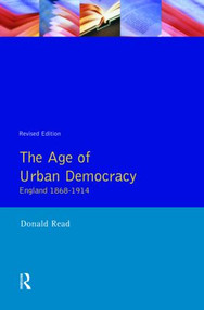The Age of Urban Democracy (England 1868 - 1914) by Donald Read, 9780582089211