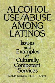 Alcohol Use/Abuse Among Latinos (Issues and Examples of Culturally Competent Services) - 9780789005007 by Melvin Delgado, 9780789005007