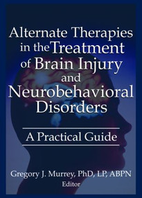 Alternate Therapies in the Treatment of Brain Injury and Neurobehavioral Disorders (A Practical Guide) by Ethan B Russo, Margaret Ayers, Barbara L Wheeler, Susan Schaefer, Gregory Murrey, 9780789021359