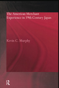 The American Merchant Experience in Nineteenth Century Japan - 9780415868327 by Kevin C. Murphy, 9780415868327
