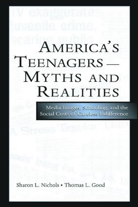 America's Teenagers--Myths and Realities (Media Images, Schooling, and the Social Costs of Careless Indifference) - 9780805848519 by Sharon L. Nichols, Thomas L. Good, 9780805848519
