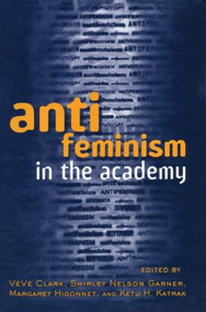 Anti-feminism in the Academy by Veve Clark, Shirley Nelson Garner, Margaret Higonnet, Ketu Katrak, 9780415910712