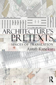 Architecture's Pretexts (Spaces of Translation) by Aarati Kanekar, 9780415898928