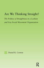 Are We Thinking Straight? (The Politics of Straightness in a Lesbian and Gay Social Movement Organization) - 9780415882958 by Daniel K. Cortese, 9780415882958