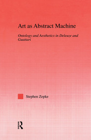 Art as Abstract Machine (Ontology and Aesthetics in Deleuze and Guattari) - 9780415762724 by Stephen Zepke, 9780415762724