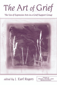 The Art of Grief (The Use of Expressive Arts in a Grief Support Group) - 9780415955355 by J. Earl Rogers, 9780415955355