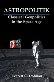 Astropolitik (Classical Geopolitics in the Space Age) by Everett C. Dolman, 9780714681979
