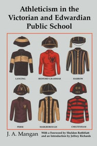 Athleticism in the Victorian and Edwardian Public School (The Emergence and Consolidation of an Educational Ideology) by J. A. Mangan, 9780714680439