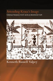 Attending Krishna's Image (Chaitanya Vaishnava Murti-seva as Devotional Truth) by Kenneth Russell Valpey, 9780415864589
