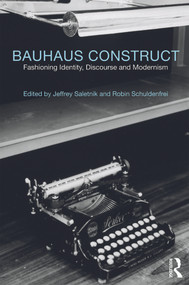 Bauhaus Construct (Fashioning Identity, Discourse and Modernism) by Jeffrey Saletnik, Robin Schuldenfrei, 9780415778367