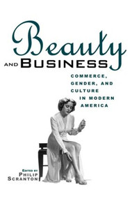 Beauty and Business (Commerce, Gender, and Culture in Modern America) by Philip Scranton, 9780415926676