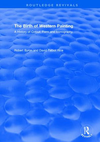 The Birth of Western Painting (Routledge Revivals) (A History of Colour, Form and Iconography) by Robert Byron, David Talbot Rice, 9780415821469