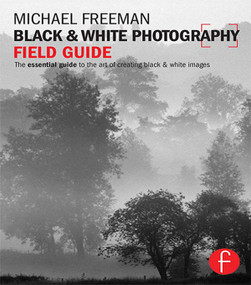 Black and White Photography Field Guide (The essential guide to the art of creating black & white images) by Michael Freeman, 9780415833516