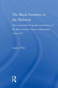 The Black Panthers in the Midwest (The Community Programs and Services of the Black Panther Party in Milwaukee, 1966-1977) - 9780415803977 by Andrew Witt, 9780415803977