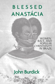 Blessed Anastacia (Women, Race and Popular Christianity in Brazil) - 9780415912600 by John Burdick, 9780415912600