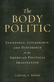 The Body Politic (Foundings, Citizenship, and Difference in the American Political Imagination) - 9780415928816 by Catherine A. Holland, 9780415928816