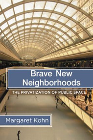 Brave New Neighborhoods (The Privatization of Public Space) by Margaret Kohn, 9780415944632
