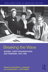 Breaking the Wave: Women, Their Organizations, and Feminism, 1945-1985 - 9780415874007 by Kathleen A. Laughlin, Jacqueline Castledine, 9780415874007