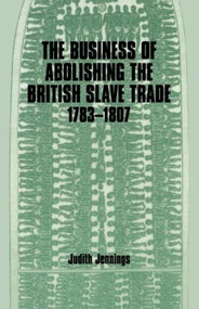 The Business of Abolishing the British Slave Trade, 1783-1807 by Judith Jennings, 9780714642352