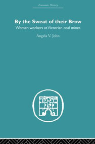 By the Sweat of Their Brow (Women workers at Victorian Coal Mines) by Angela V. John, 9780415852784