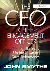 The CEO: Chief Engagement Officer (Turning Hierarchy Upside Down to Drive Performance) by John Smythe, 9780566085611