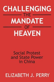 Challenging the Mandate of Heaven (Social Protest and State Power in China) by Elizabeth J. Perry, 9780765604453