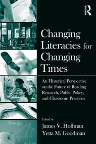 Changing Literacies for Changing Times (An Historical Perspective on the Future of Reading Research, Public Policy, and Classroom Practices) by James V. Hoffman, Yetta M. Goodman, 9780415995030