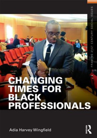 Changing Times for Black Professionals - 9780415891998 by Adia Harvey Wingfield, 9780415891998