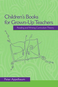Children's Books for Grown-Up Teachers (Reading and Writing Curriculum Theory) by Peter Appelbaum, 9780415964838