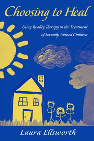 Choosing to Heal (Using Reality Therapy in the Treatment of Sexually Abused Children) - 9780415956147 by Laura Ellsworth, 9780415956147