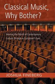 Classical Music, Why Bother? (Hearing the World of Contemporary Culture Through a Composer's Ears) - 9780415971744 by Joshua Fineberg, 9780415971744