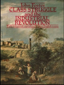 Class Struggle and the Industrial Revolution (Early Industrial Capitalism in Three English Towns) - 9780416841008 by John Foster, 9780416841008