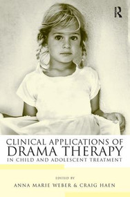 Clinical Applications of Drama Therapy in Child and Adolescent Treatment by Anna Marie Weber, Craig Haen, 9780415948456