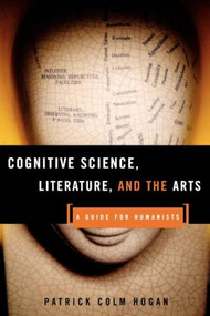 Cognitive Science, Literature, and the Arts (A Guide for Humanists) - 9780415942454 by Patrick Colm Hogan, 9780415942454