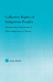 Collective Rights of Indigenous Peoples (Identity-Based Movement of Plain Indigenous in Taiwan) - 9780415882521 by Jolan Hsieh, 9780415882521