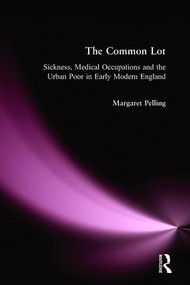 The Common Lot (Sickness, Medical Occupations and the Urban Poor in Early Modern England) - 9780582231825 by Margaret Pelling, 9780582231825