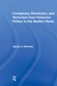 Conspiracy, Revolution, and Terrorism from Victorian Fiction to the Modern Novel - 9780415875806 by Adrian Wisnicki, 9780415875806