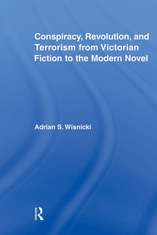 Conspiracy, Revolution, and Terrorism from Victorian Fiction to the Modern Novel - 9780415875806 by Adrian Wisnicki, 9780415875806
