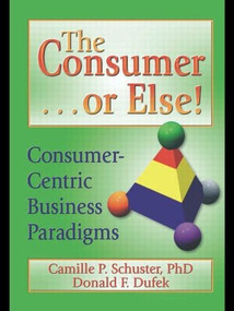 The Consumer . . . or Else! (Consumer-Centric Business Paradigms) - 9780789015693 by Donald F Dufek, Camille P Schuster, 9780789015693