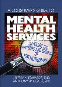 A Consumer's Guide to Mental Health Services (Unveiling the Mysteries and Secrets of Psychotherapy) - 9780789032676 by Jeffrey K. Edwards, Anthony W. Heath, 9780789032676