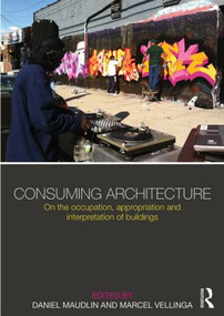 Consuming Architecture (On the occupation, appropriation and interpretation of buildings) by Daniel Maudlin, Marcel Vellinga, 9780415825009