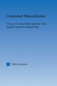 Contested Masculinities (Crises in Colonial Male Identity from Joseph Conrad to Satyajit Ray) - 9780415998437 by Nalin Jayasena, 9780415998437