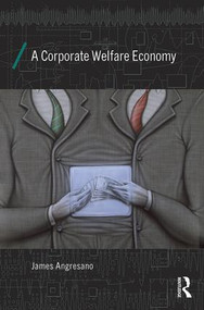 A Corporate Welfare Economy by James Angresano, 9780415858373