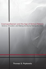 Cosmopolitanism and the Age of School Reform (Science, Education, and Making Society by Making the Child) by Thomas S. Popkewitz, 9780415958158